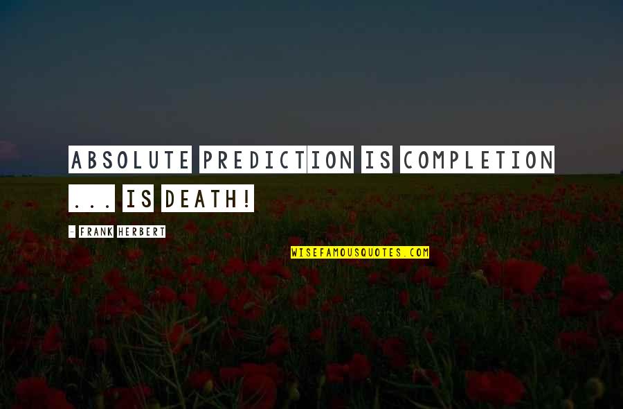 Best Predictions Quotes By Frank Herbert: Absolute prediction is completion ... is death!