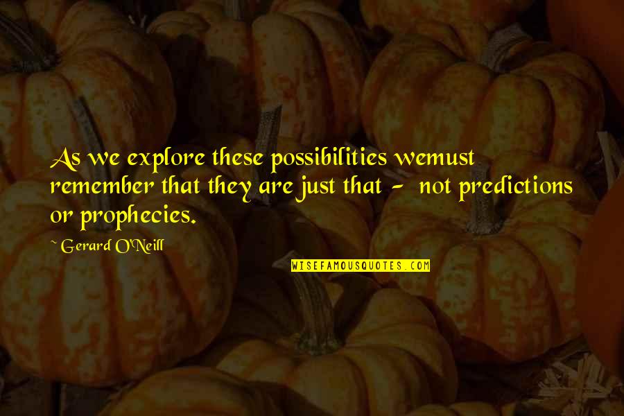 Best Predictions Quotes By Gerard O'Neill: As we explore these possibilities wemust remember that