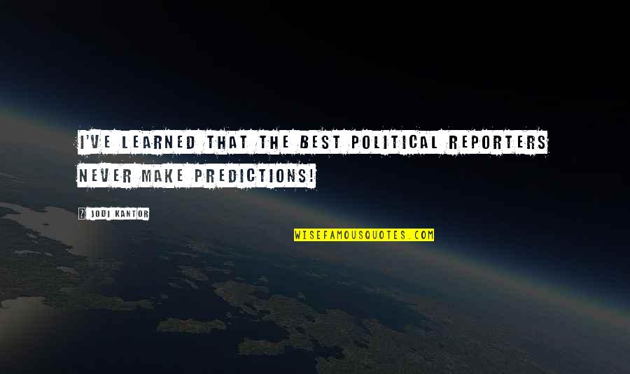 Best Predictions Quotes By Jodi Kantor: I've learned that the best political reporters never