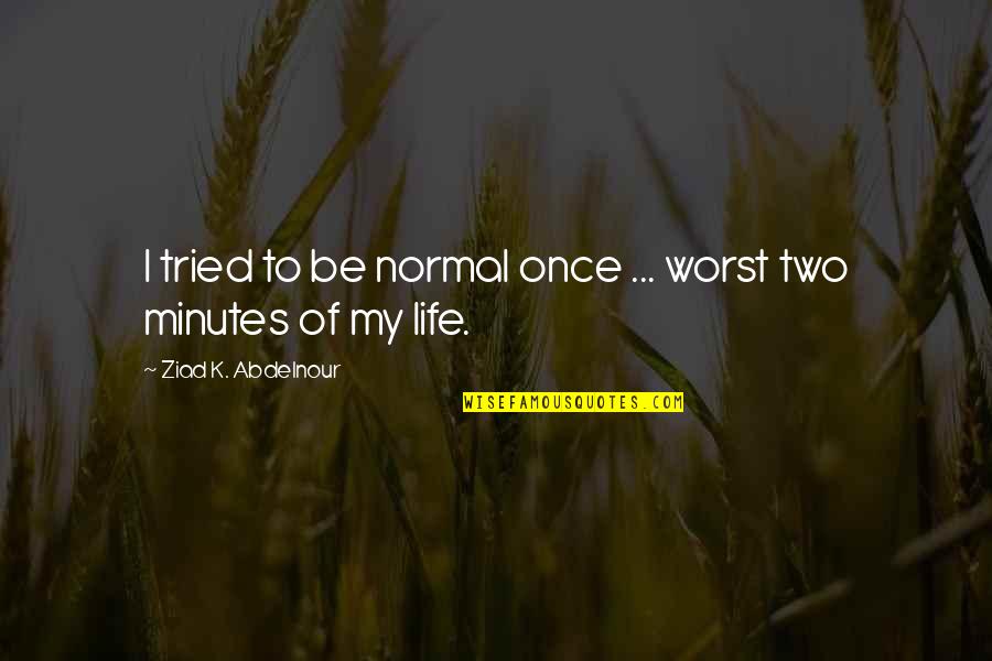 Best Preemie Quotes By Ziad K. Abdelnour: I tried to be normal once ... worst