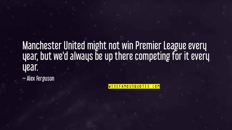 Best Premier League Quotes By Alex Ferguson: Manchester United might not win Premier League every