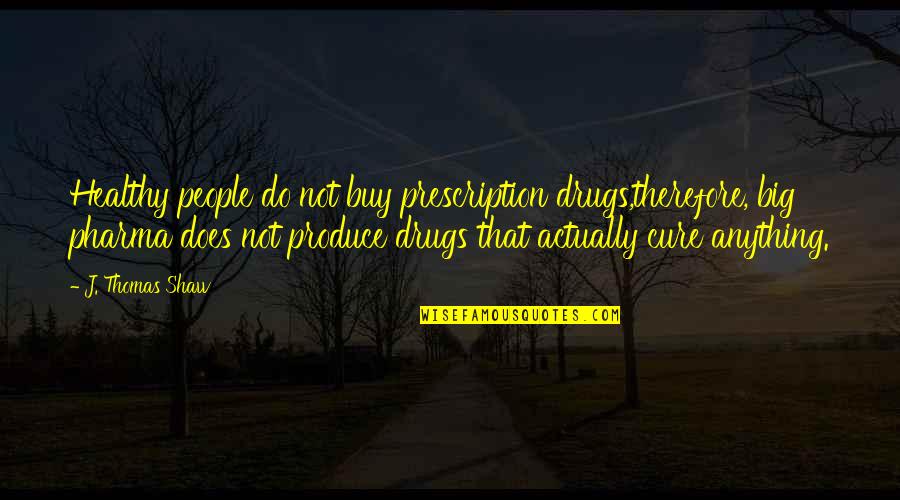 Best Prescription Quotes By J. Thomas Shaw: Healthy people do not buy prescription drugs,therefore, big