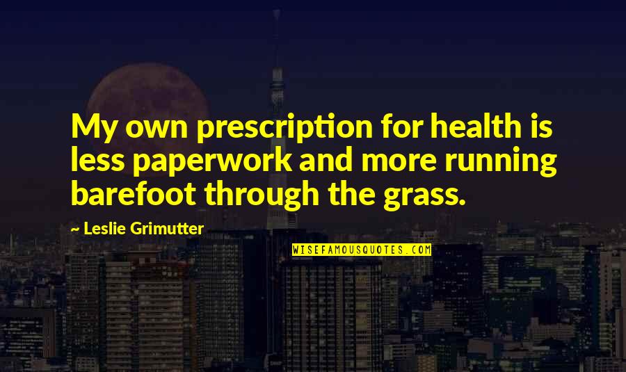 Best Prescription Quotes By Leslie Grimutter: My own prescription for health is less paperwork