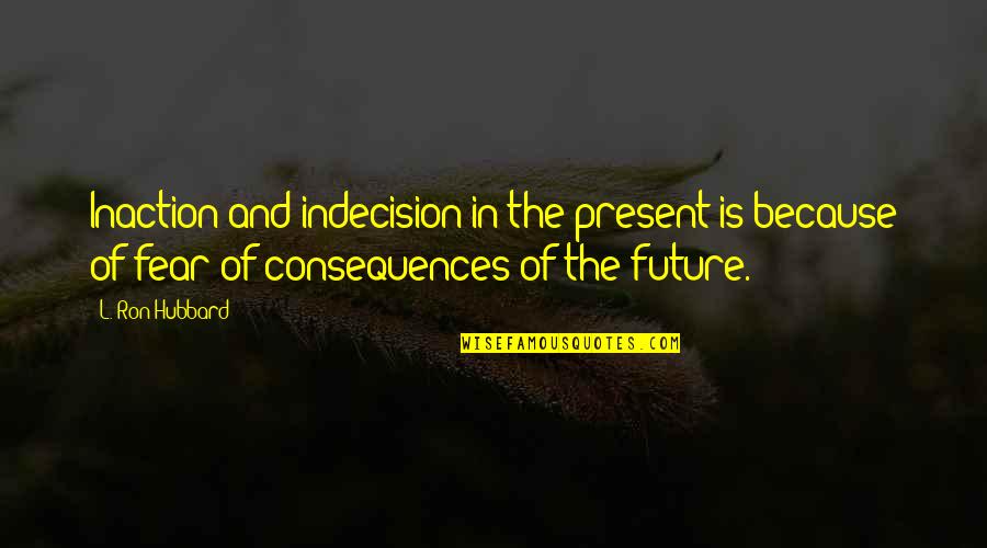 Best Present Ever Quotes By L. Ron Hubbard: Inaction and indecision in the present is because