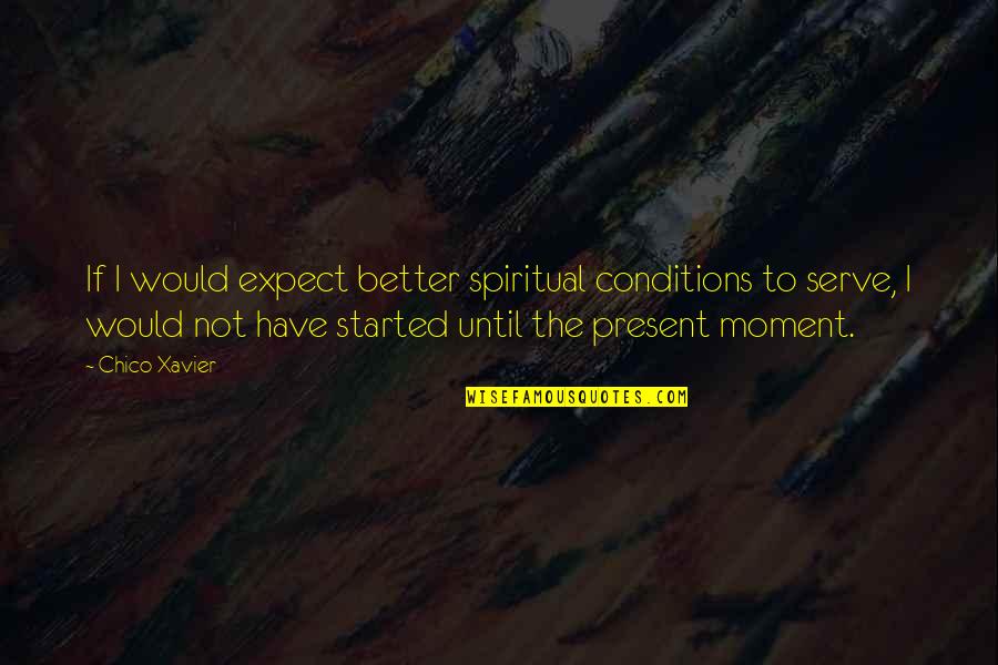 Best Present Moment Quotes By Chico Xavier: If I would expect better spiritual conditions to