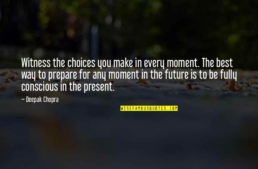 Best Present Moment Quotes By Deepak Chopra: Witness the choices you make in every moment.
