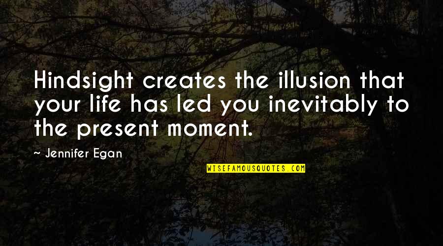 Best Present Moment Quotes By Jennifer Egan: Hindsight creates the illusion that your life has