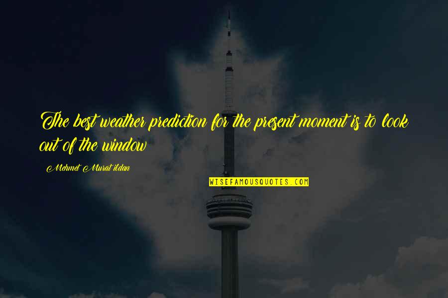 Best Present Moment Quotes By Mehmet Murat Ildan: The best weather prediction for the present moment