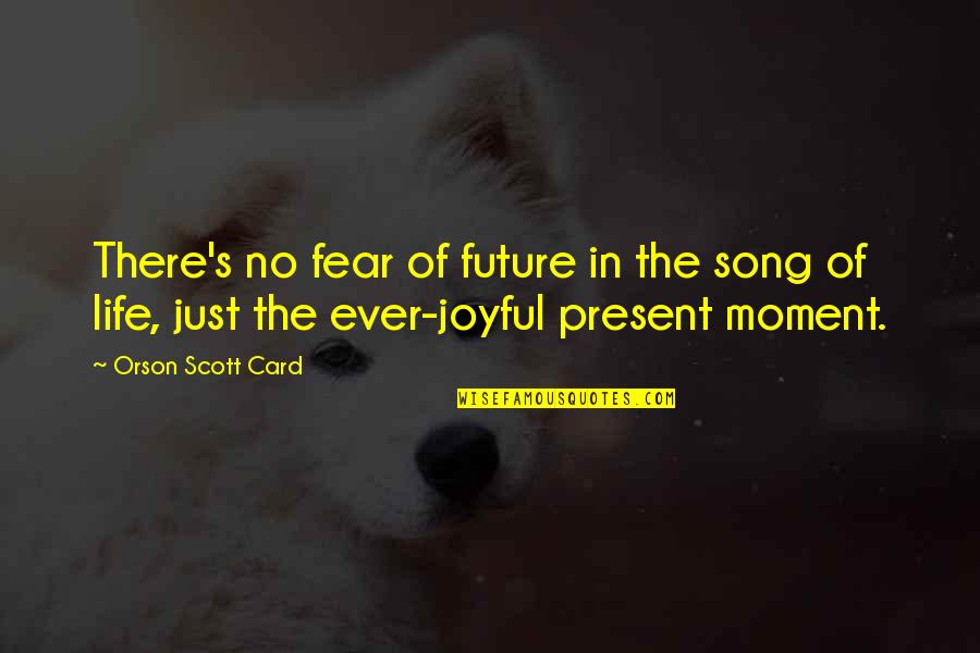 Best Present Moment Quotes By Orson Scott Card: There's no fear of future in the song
