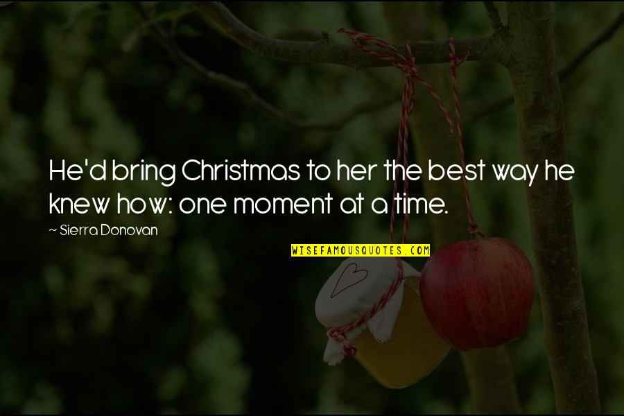 Best Present Moment Quotes By Sierra Donovan: He'd bring Christmas to her the best way