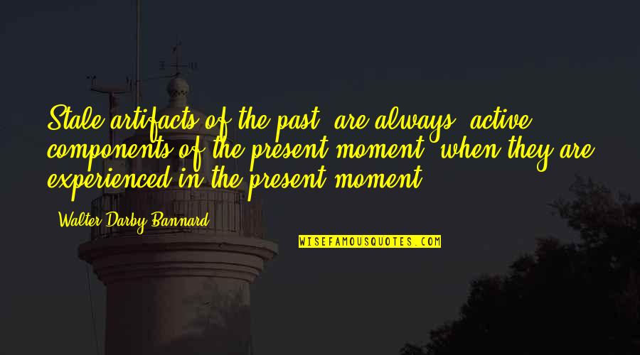 Best Present Moment Quotes By Walter Darby Bannard: Stale artifacts of the past' are always 'active
