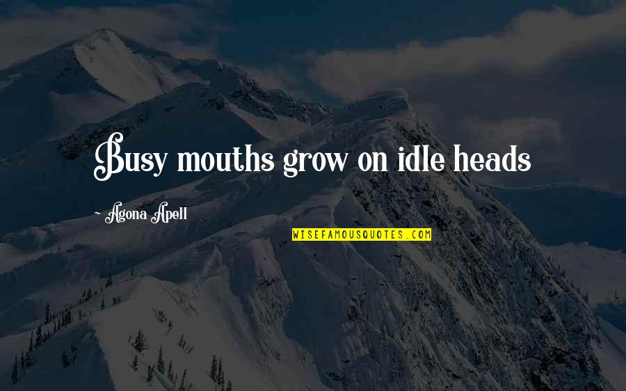 Best Presentation Ending Quotes By Agona Apell: Busy mouths grow on idle heads