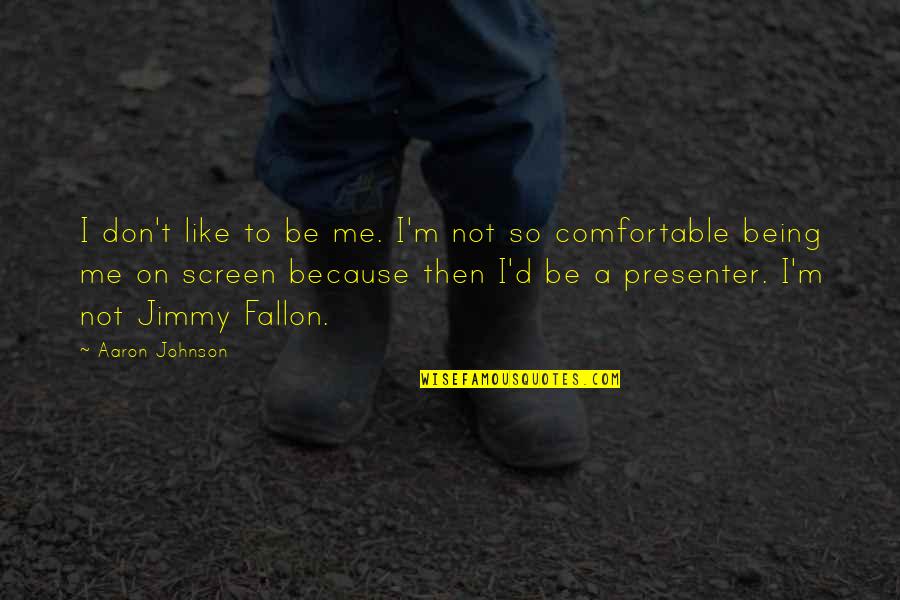 Best Presenter Quotes By Aaron Johnson: I don't like to be me. I'm not