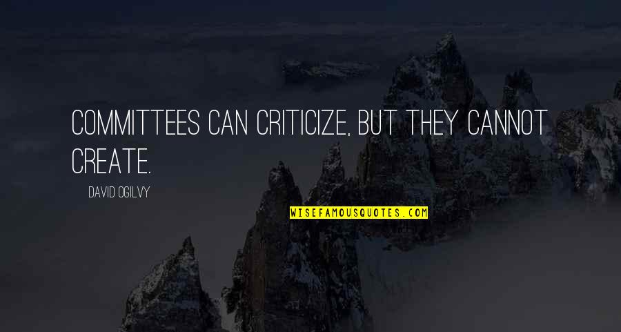 Best Presenter Quotes By David Ogilvy: Committees can criticize, but they cannot create.