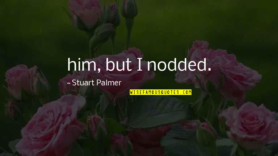 Best Presenter Quotes By Stuart Palmer: him, but I nodded.