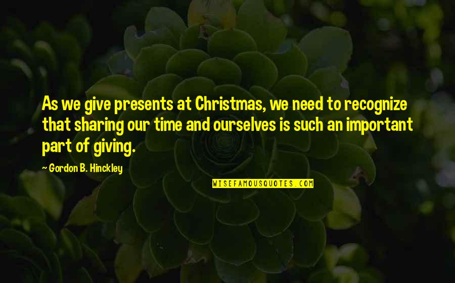 Best Presents Quotes By Gordon B. Hinckley: As we give presents at Christmas, we need