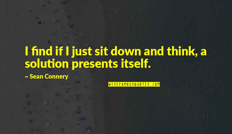 Best Presents Quotes By Sean Connery: I find if I just sit down and