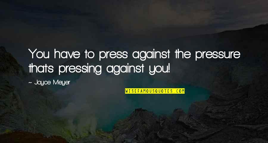 Best Pressing On Quotes By Joyce Meyer: You have to press against the pressure that's