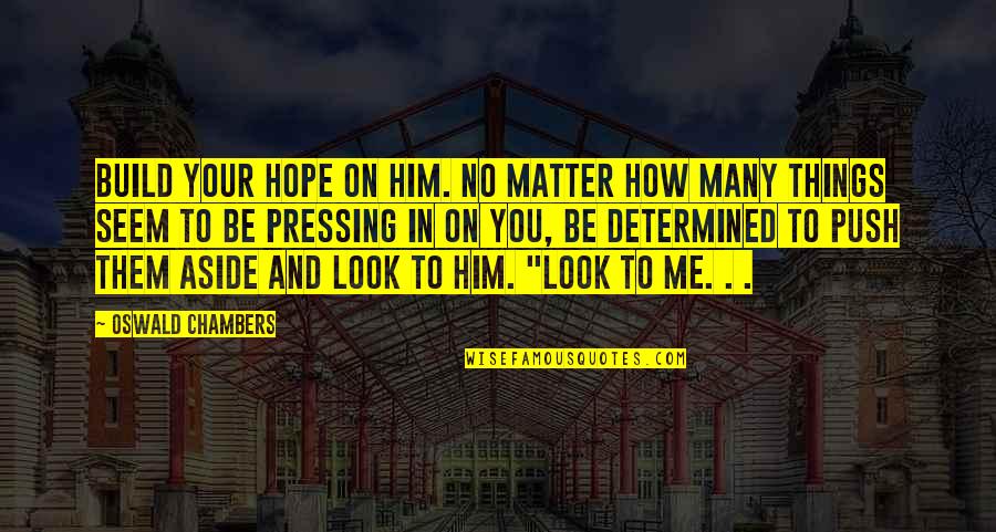 Best Pressing On Quotes By Oswald Chambers: Build your hope on Him. No matter how