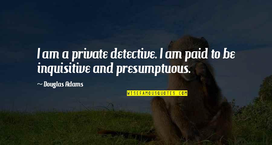 Best Presumptuous Quotes By Douglas Adams: I am a private detective. I am paid