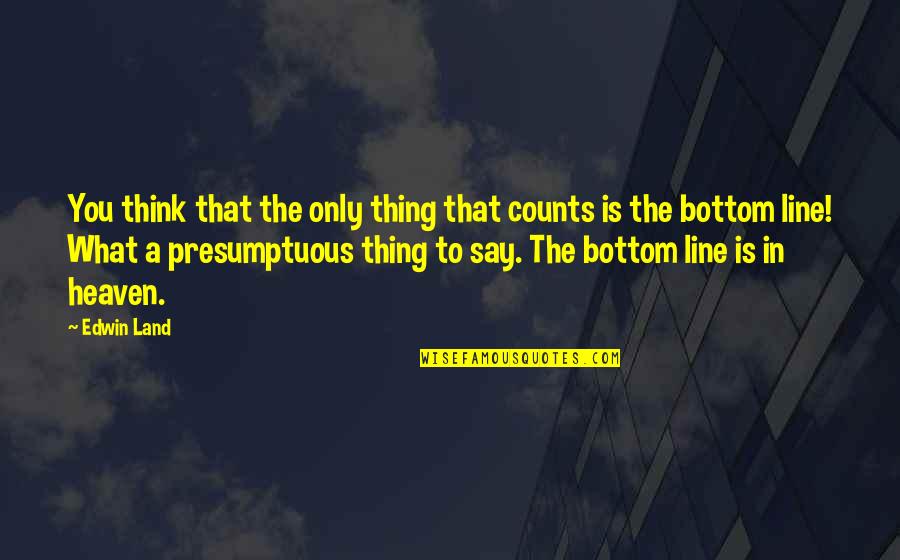 Best Presumptuous Quotes By Edwin Land: You think that the only thing that counts Best Presumptuous Quotes By Edwin Land: You think that the only thing that counts