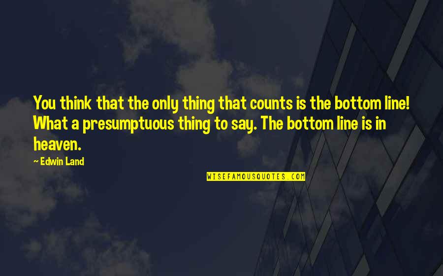 Best Presumptuous Quotes By Edwin Land: You think that the only thing that counts