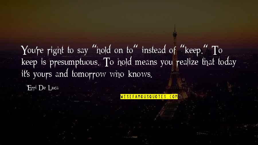 Best Presumptuous Quotes By Erri De Luca: You're right to say "hold on to" instead Best Presumptuous Quotes By Erri De Luca: You're right to say "hold on to" instead