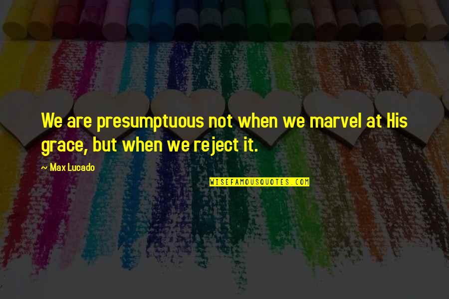 Best Presumptuous Quotes By Max Lucado: We are presumptuous not when we marvel at