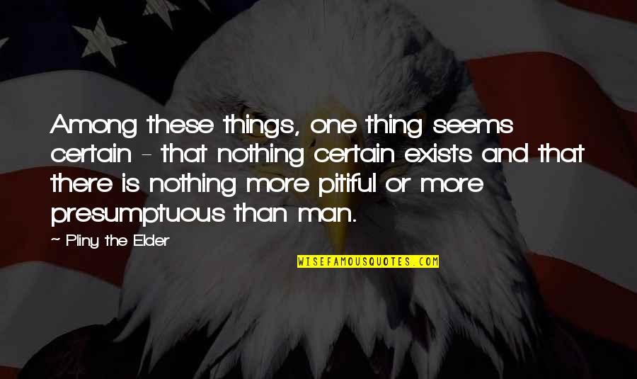 Best Presumptuous Quotes By Pliny The Elder: Among these things, one thing seems certain - Best Presumptuous Quotes By Pliny The Elder: Among these things, one thing seems certain -