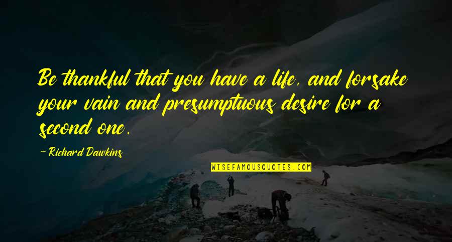 Best Presumptuous Quotes By Richard Dawkins: Be thankful that you have a life, and