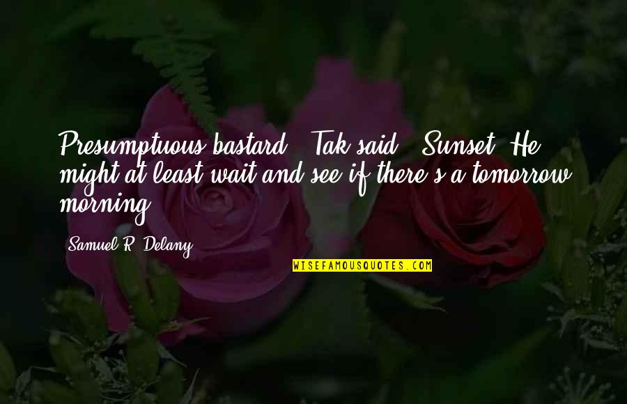 Best Presumptuous Quotes By Samuel R. Delany: Presumptuous bastard,' Tak said. 'Sunset? He might at