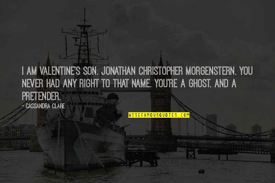 Best Pretender Quotes By Cassandra Clare: I am Valentine's son. Jonathan Christopher Morgenstern. You