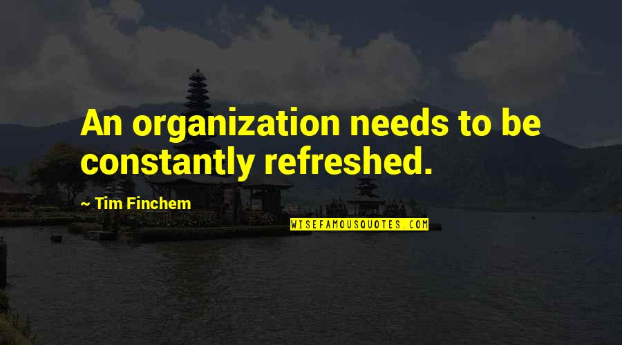 Best Pretender Quotes By Tim Finchem: An organization needs to be constantly refreshed.