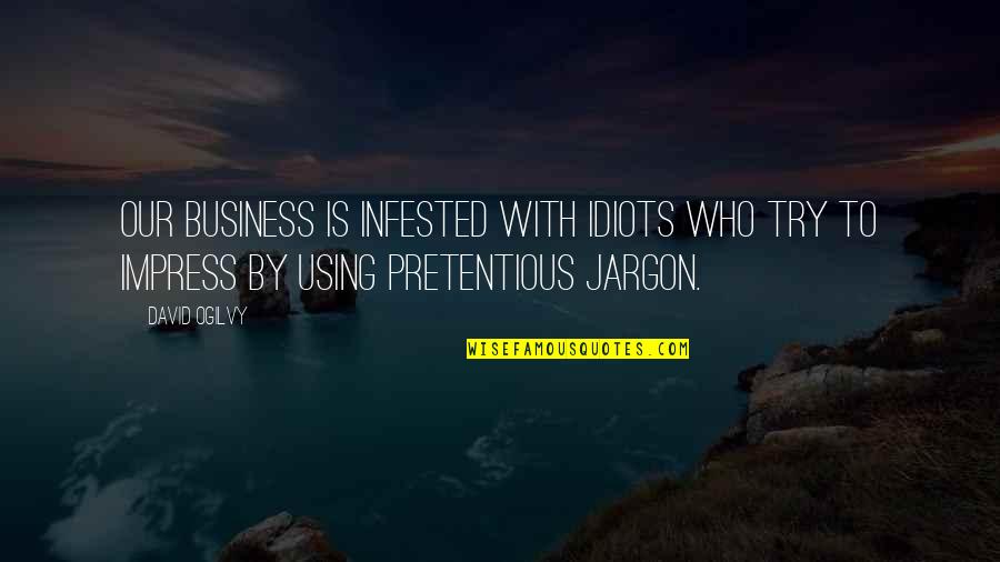 Best Pretentious Quotes By David Ogilvy: Our business is infested with idiots who try
