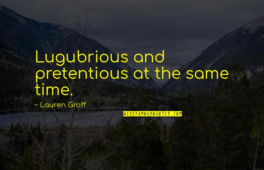 Best Pretentious Quotes By Lauren Groff: Lugubrious and pretentious at the same time.