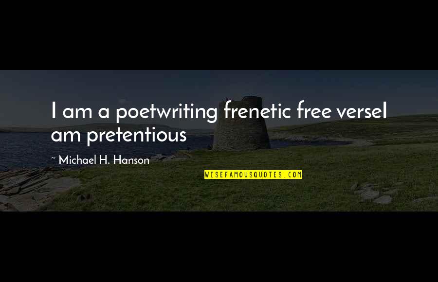 Best Pretentious Quotes By Michael H. Hanson: I am a poetwriting frenetic free verseI am
