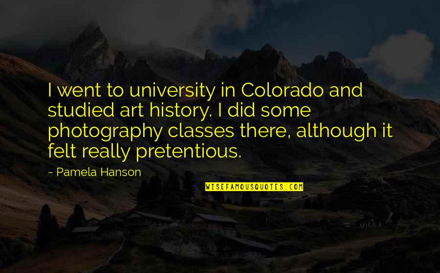 Best Pretentious Quotes By Pamela Hanson: I went to university in Colorado and studied