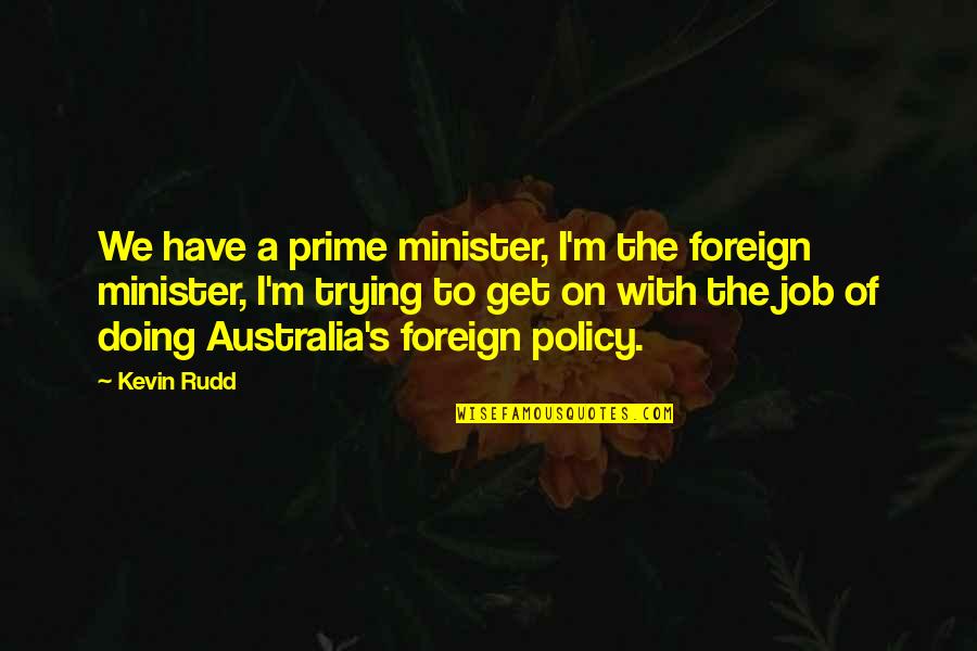 Best Prime Minister Quotes By Kevin Rudd: We have a prime minister, I'm the foreign