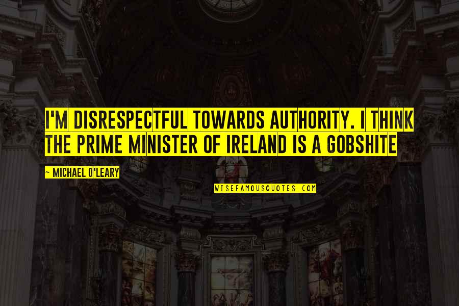 Best Prime Minister Quotes By Michael O'Leary: I'm disrespectful towards authority. I think the prime