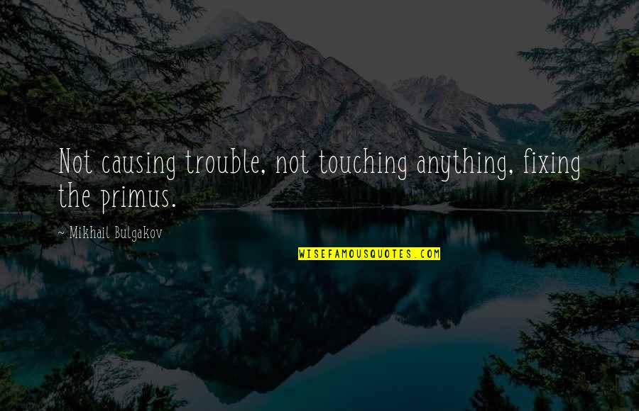 Best Primus Quotes By Mikhail Bulgakov: Not causing trouble, not touching anything, fixing the