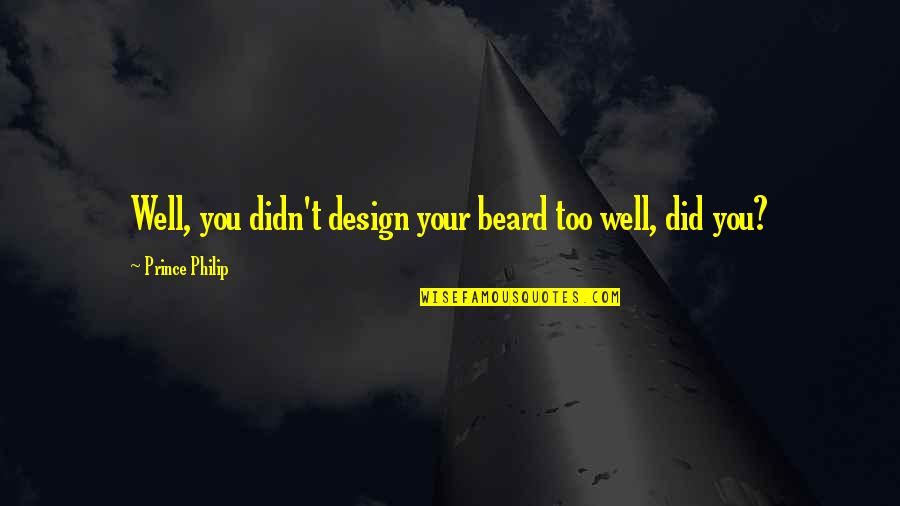 Best Prince Quotes By Prince Philip: Well, you didn't design your beard too well,