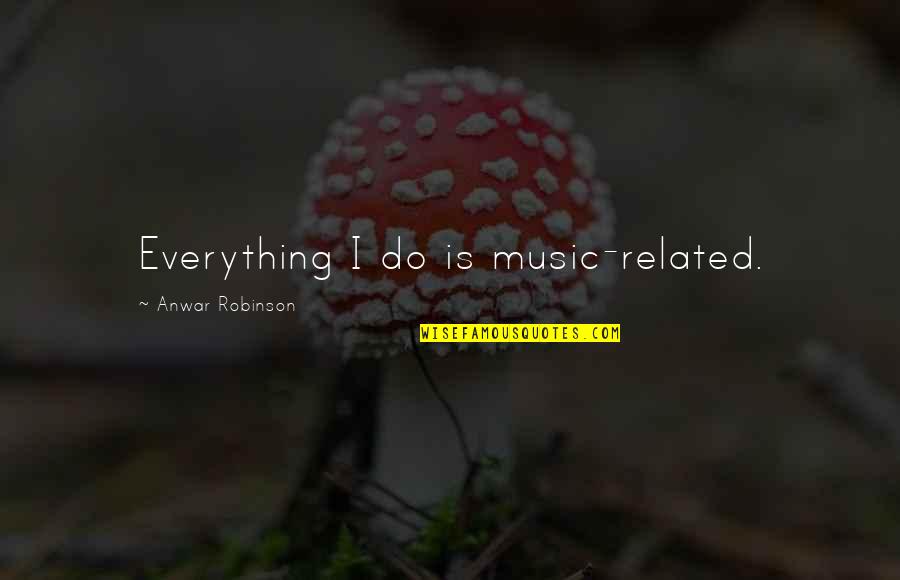 Best Prince Song Quotes By Anwar Robinson: Everything I do is music-related. Best Prince Song Quotes By Anwar Robinson: Everything I do is music-related.