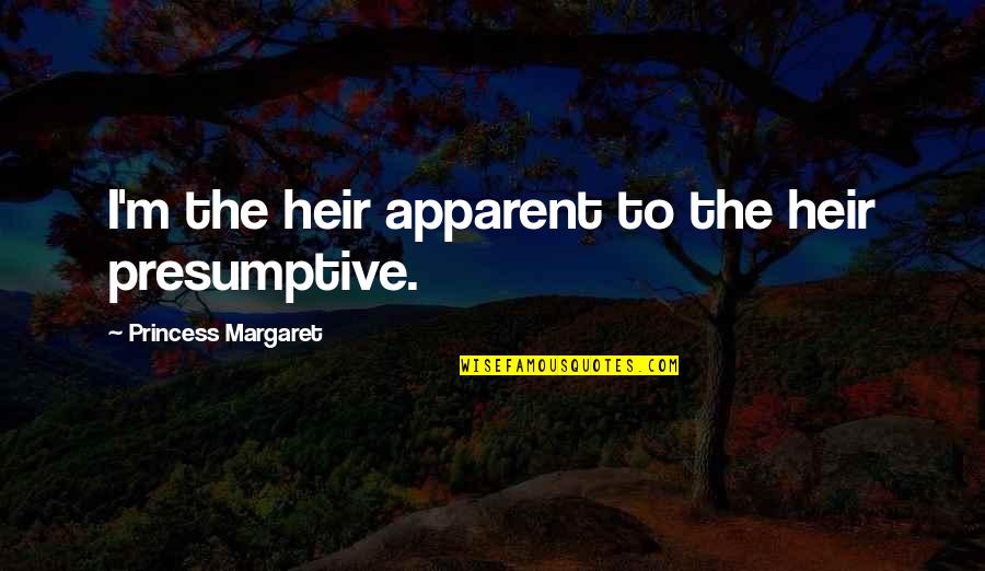 Best Princess Margaret Quotes By Princess Margaret: I'm the heir apparent to the heir presumptive. Best Princess Margaret Quotes By Princess Margaret: I'm the heir apparent to the heir presumptive.