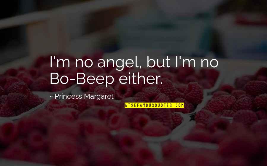 Best Princess Margaret Quotes By Princess Margaret: I'm no angel, but I'm no Bo-Beep either. Best Princess Margaret Quotes By Princess Margaret: I'm no angel, but I'm no Bo-Beep either.