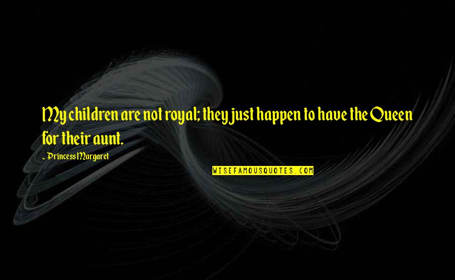 Best Princess Margaret Quotes By Princess Margaret: My children are not royal; they just happen Best Princess Margaret Quotes By Princess Margaret: My children are not royal; they just happen