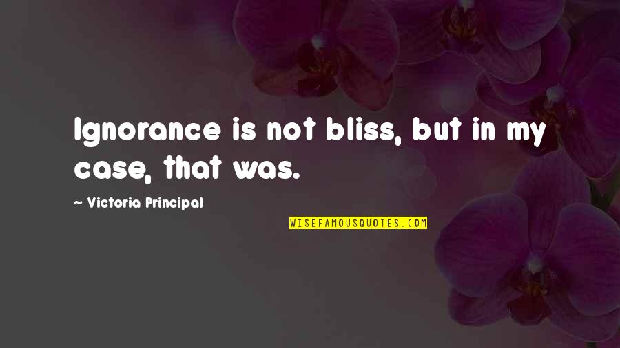 Best Principal Quotes By Victoria Principal: Ignorance is not bliss, but in my case,