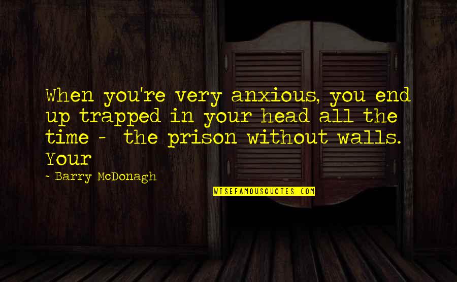 Best Prison Quotes By Barry McDonagh: When you're very anxious, you end up trapped