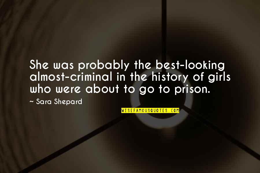 Best Prison Quotes By Sara Shepard: She was probably the best-looking almost-criminal in the
