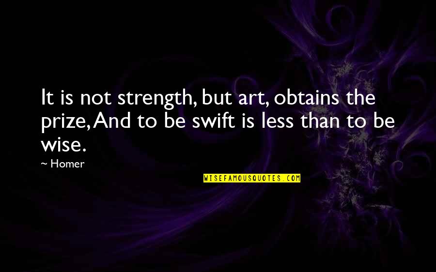 Best Prize Quotes By Homer: It is not strength, but art, obtains the