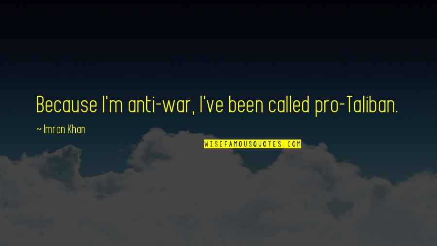 Best Pro War Quotes By Imran Khan: Because I'm anti-war, I've been called pro-Taliban.